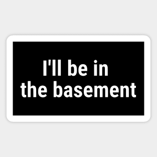 I'll be in the basement White Magnet